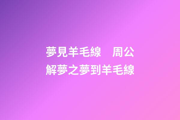 夢見羊毛線　周公解夢之夢到羊毛線